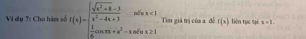 Ví dụ 7: Cho hàm số f(x)=beginarrayl  (sqrt(x^2+8)-3)/x^2-4x+3 n≤slant 0x<1  1/6 cos π x+a^2-xn≤slant 0x≥ 1endarray.. Tìm giá trị của a đề f(x) liên tục tại x=1.