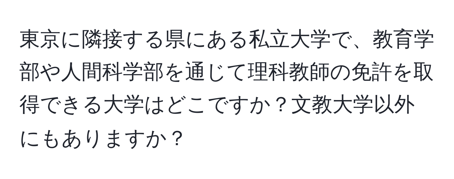 東京に隣接する県にある私立大学で、教育学部や人間科学部を通じて理科教師の免許を取得できる大学はどこですか？文教大学以外にもありますか？