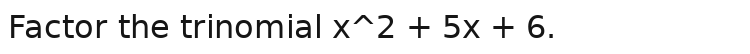 Factor the trinomial x^2 + 5x + 6.