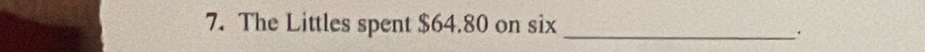 The Littles spent $64.80 on six_ 
.