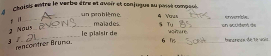 Choisis entre le verbe être et avoir et conjugue au passé composé. 
_un problème. 4 Vous _ensemble. 
1 
_malades. 5 Tu _un accident de 
_ 
2 Nous 
le plaisir de voiture. 
3 J' 6 Ils _heureux de te voir. 
rencontrer Bruno.