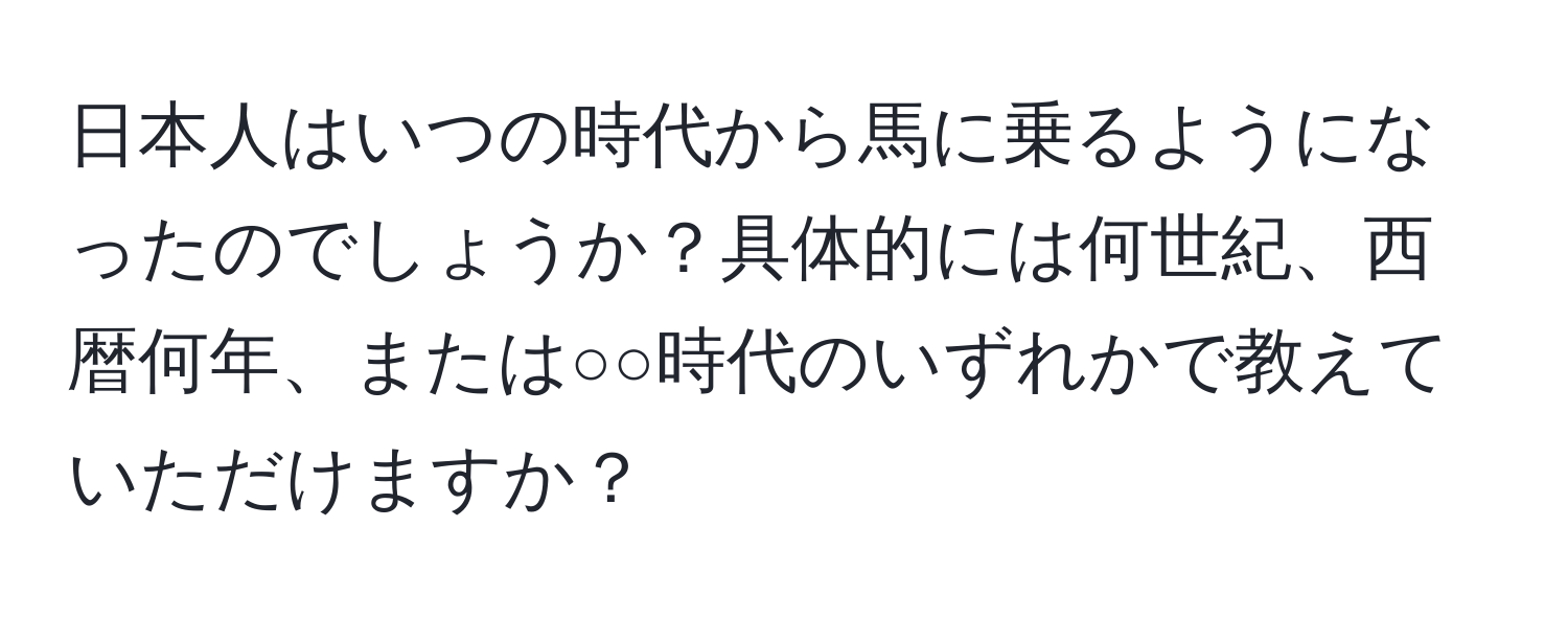 日本人はいつの時代から馬に乗るようになったのでしょうか？具体的には何世紀、西暦何年、または○○時代のいずれかで教えていただけますか？