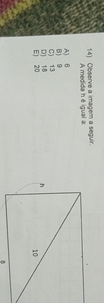 Observe a imagem a seguir.
A medida h é igual a:
A) 6
B) 9
C) 13
D) 18
E) 20