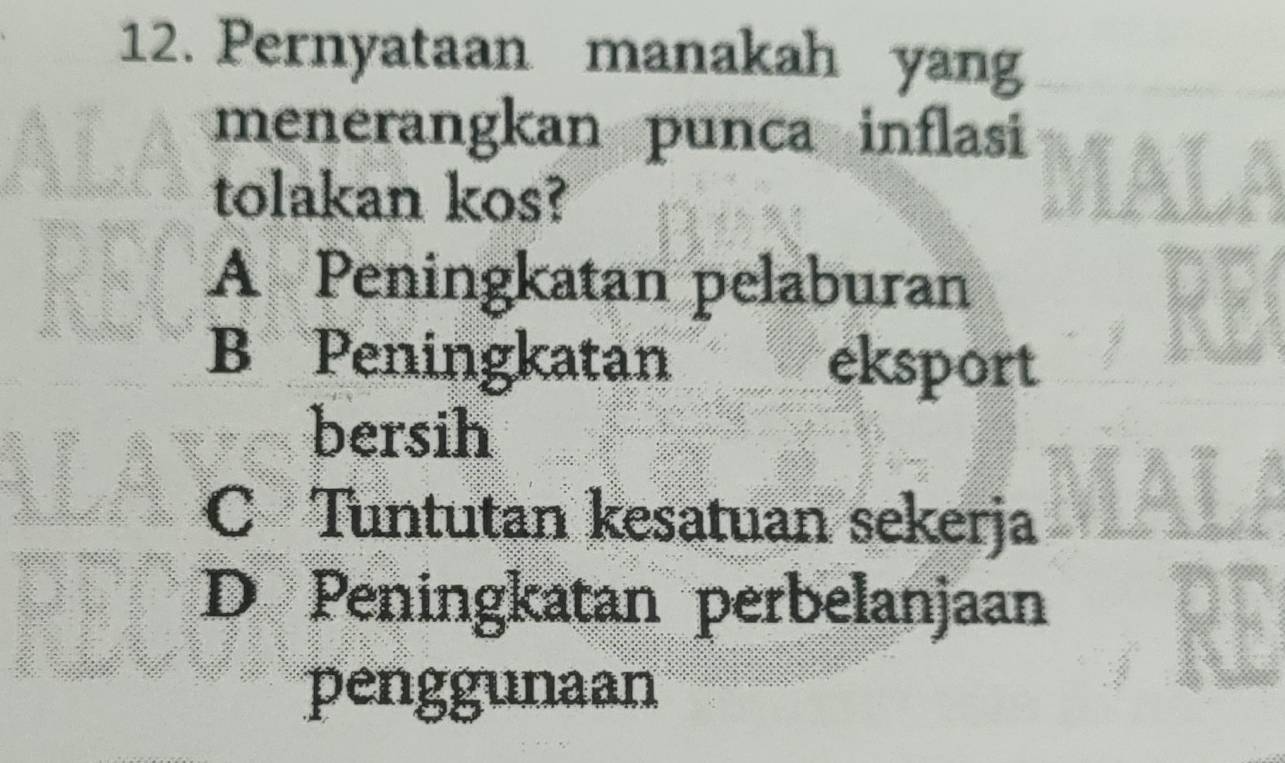 Pernyataan manakah yang
menerangkan punca inflasi
tolakan kos?
A Peningkatan pelaburan
B Peningkatan eksport
bersih
C Tuntutan kesatuan sekerja
D Peningkatan perbelanjaan
penggunaan