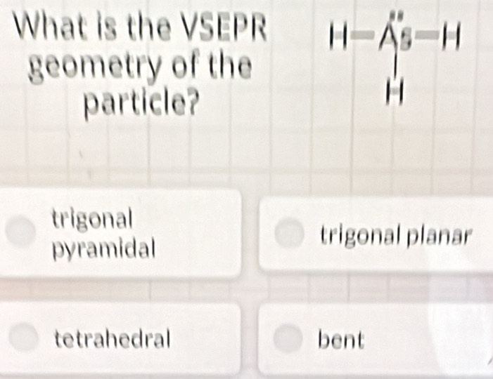 Solved: What is the VSEPR H=As=H geometry of the particle? H trigonal ...