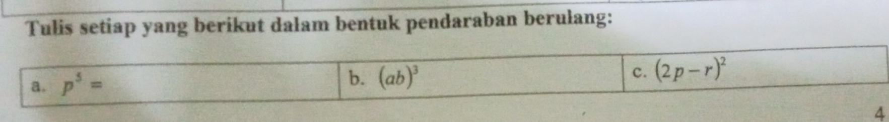 Tulis setiap yang berikut dalam bentuk pendaraban berulang: 
a. p^5=
b. (ab)^3
c. (2p-r)^2
4