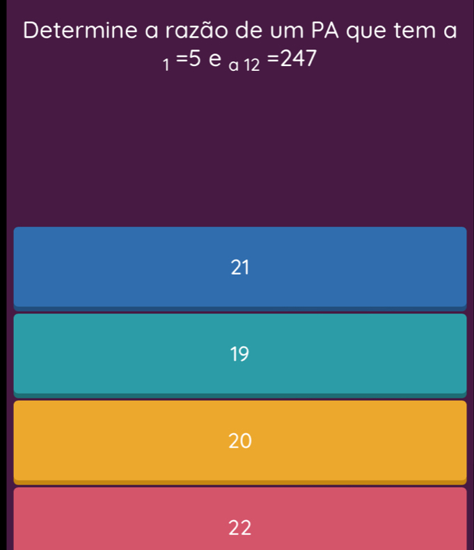 Resolvido:Determine a razão de um PA que tem a _1=5 e_a12=247 21 19 20 22