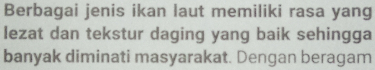 Berbagai jenis ikan laut memiliki rasa yang 
lezat dan tekstur daging yang baik sehingga 
banyak diminati masyarakat. Dengan beragam