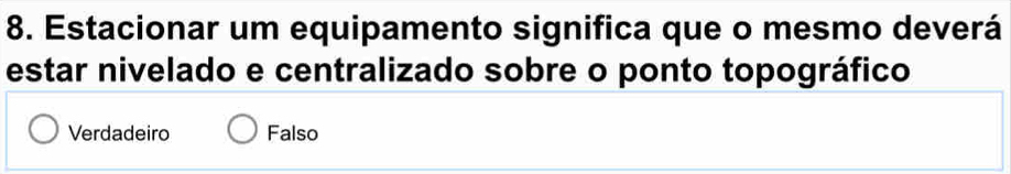Estacionar um equipamento significa que o mesmo deverá
estar nivelado e centralizado sobre o ponto topográfico
Verdadeiro Falso