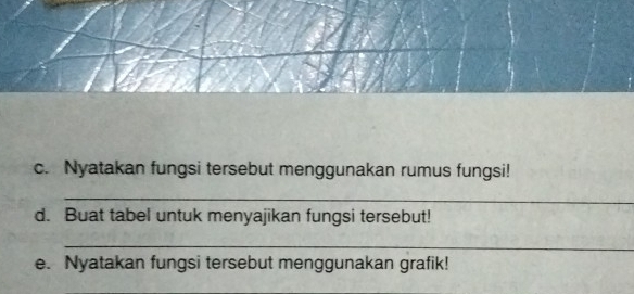 Nyatakan fungsi tersebut menggunakan rumus fungsi! 
_ 
d. Buat tabel untuk menyajikan fungsi tersebut! 
_ 
e. Nyatakan fungsi tersebut menggunakan grafik!