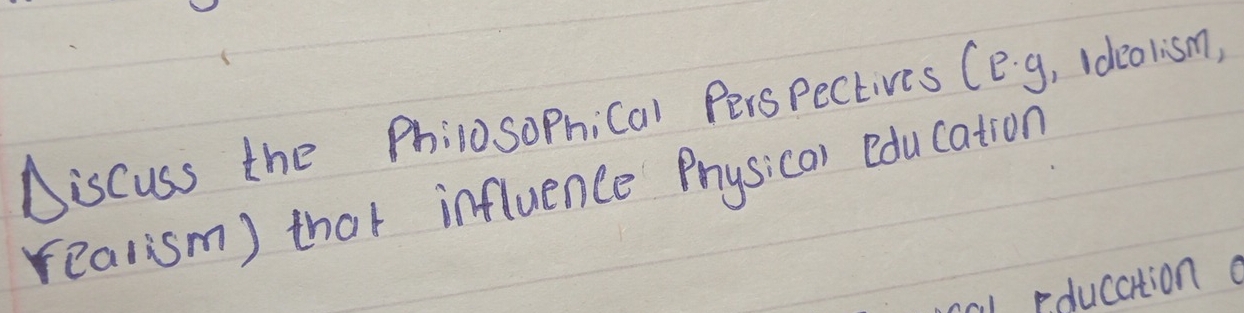 Discuss the PhilosoPnical Perspectives (eg, Ideolism, 
realism) that influence Physica) Bducation 
al pducation e