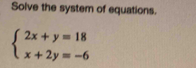 Solve the system of equations.
beginarrayl 2x+y=18 x+2y=-6endarray.