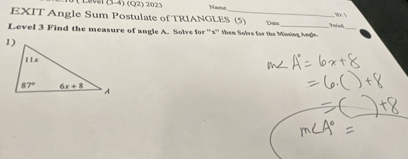 (3-4) (Q2) 2023 Name ID: 
EXIT Angle Sum Postulate of TRIANGLES (5) Date Period
_
Level 3 Find the measure of angle A. Solve for ''x'' then Solve for the Missing Angle.