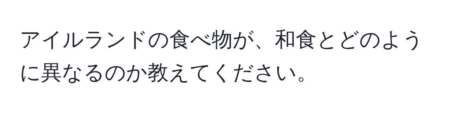 アイルランドの食べ物が、和食とどのように異なるのか教えてください。