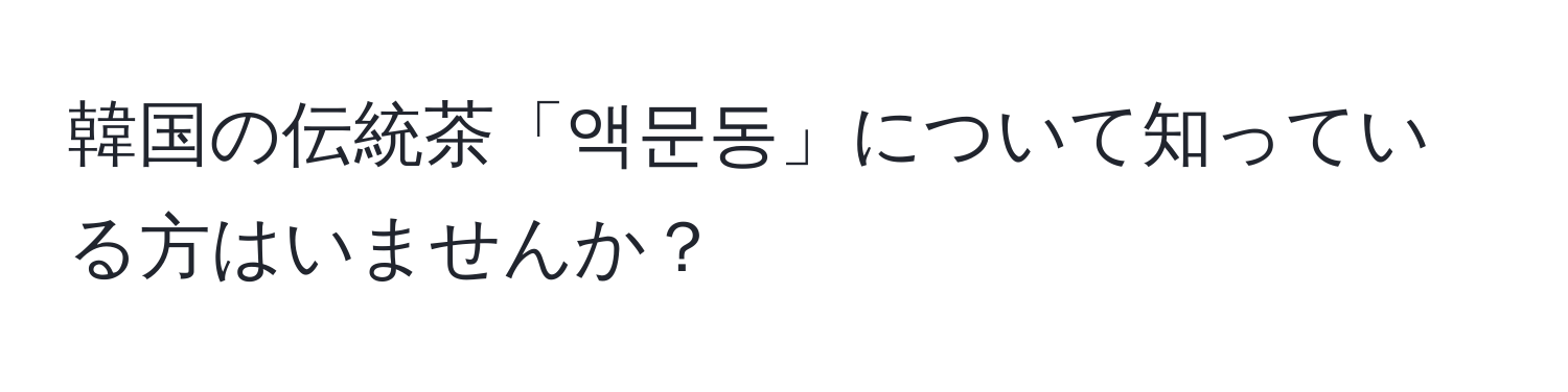 韓国の伝統茶「액문동」について知っている方はいませんか？