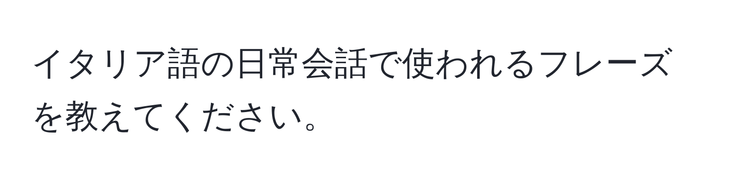 イタリア語の日常会話で使われるフレーズを教えてください。