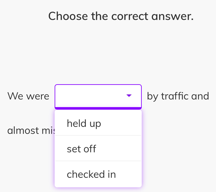 Choose the correct answer.
We were by traffic and
held up
almost mi:
set off
checked in