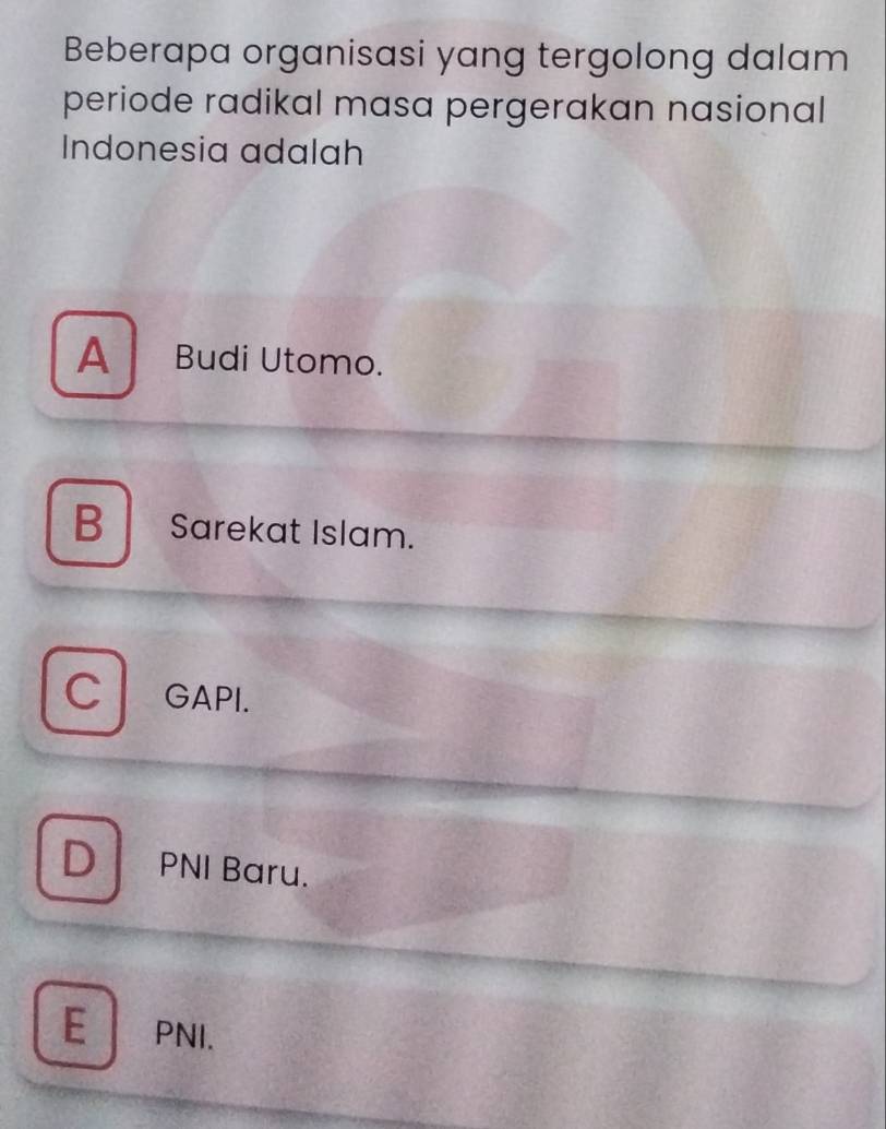 Beberapa organisasi yang tergolong dalam
periode radikal masa pergerakan nasional
Indonesia adalah
A Budi Utomo.
B Sarekat Islam.
C GAPI.
D PNI Baru.
E PNI.