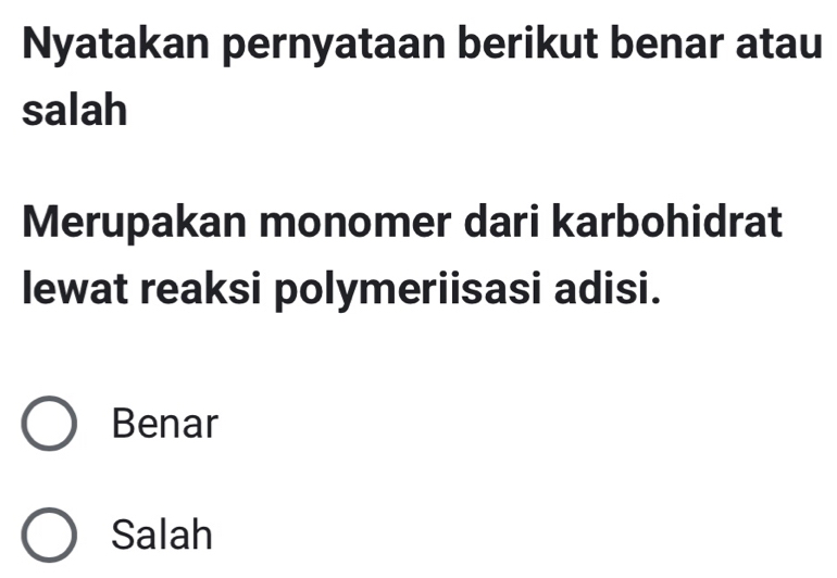 Nyatakan pernyataan berikut benar atau
salah
Merupakan monomer dari karbohidrat
lewat reaksi polymeriisasi adisi.
Benar
Salah