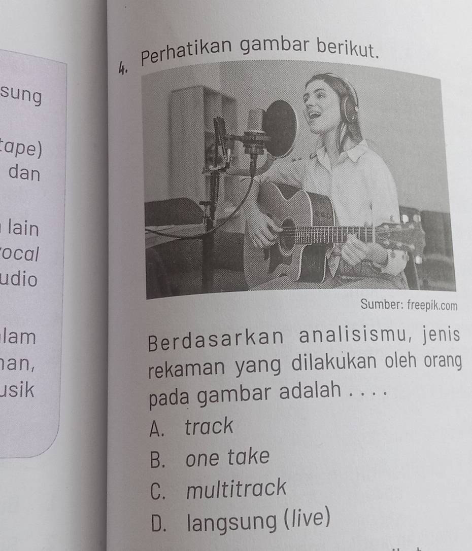 Perhatikan gambar berikut.
sung
cape)
dan
lain
ocal
udio
Sumber: freepik.com
lam
Berdasarkan analisismu, jenis
an,
rekaman yang dilakukan oleh orang
usik
pada gambar adalah . . . .
A. track
B. one take
C. multitrack
D. langsung (live)