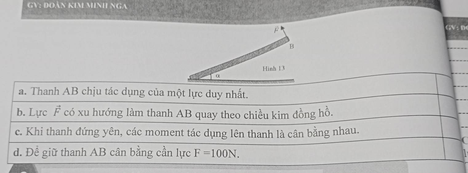 GV: Đoàn KIM minh Nga
GV: D
a. Thanh AB chịu tác dụng của một lực duy nhất.
b. Lực vector F có xu hướng làm thanh AB quay theo chiều kim đồng hồ.
c. Khi thanh đứng yên, các moment tác dụng lên thanh là cân bằng nhau.
C
d. Để giữ thanh AB cân bằng cần lực F=100N. 
1