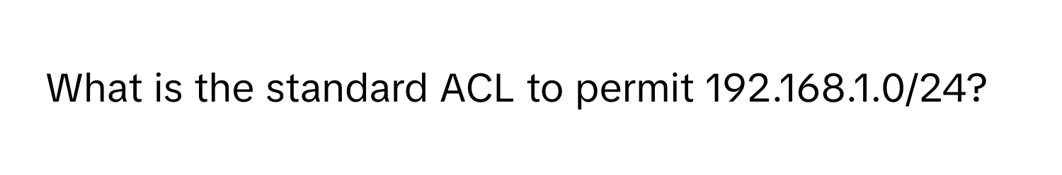 What is the standard ACL to permit 192.168.1.0/24?