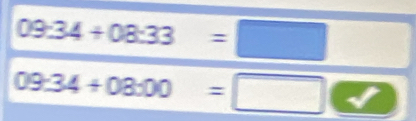 09:34+08:33=□ □ 
09:34+08:00=□ |