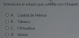 Selecciona el estado que colinda con Chiapas:
A. Ciudad de México
B. Tabasco
C. Chihuahua
D. Jalisco