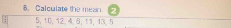 Calculate the mean 2
5, 10, 12, 4, 6, 11, 13, 5