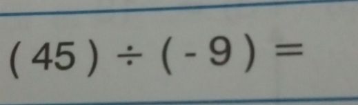 (45)/ (-9)=