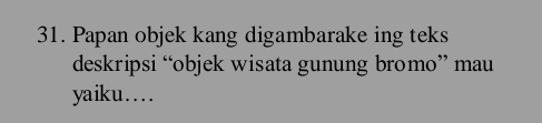 Papan objek kang digambarake ing teks 
deskripsi “objek wisata gunung bromo” mau 
yaiku...