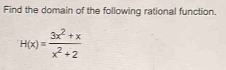Find the domain of the following rational function.
H(x)= (3x^2+x)/x^2+2 