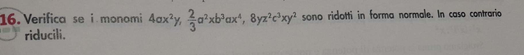 Verifica se i monomi 4ax^2y,  2/3 a^2xb^3ax^4, 8yz^2c^3xy^2 sono ridotti in forma normale. In caso contrario 
riducili.