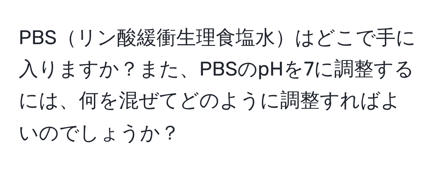 PBSリン酸緩衝生理食塩水はどこで手に入りますか？また、PBSのpHを7に調整するには、何を混ぜてどのように調整すればよいのでしょうか？