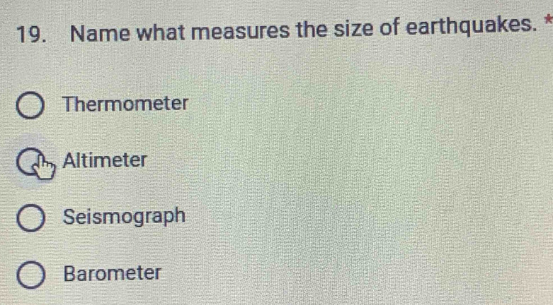 Name what measures the size of earthquakes. *
Thermometer
Altimeter
Seismograph
Barometer