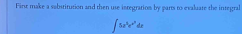 First make a substitution and then use integration by parts to evaluate the integral
∈t 5x^5e^(x^2)dx