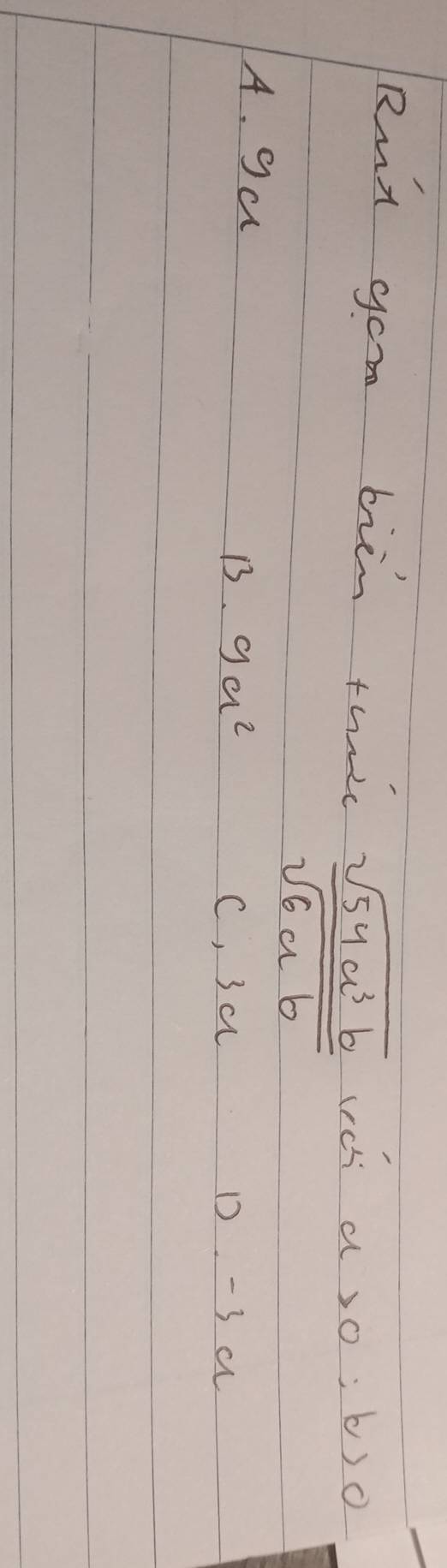 Rut yor biin thuc
 sqrt(54a^3b)/sqrt(6ab) 
a>0; b>0
A. ga
B3. 9a^2 C, 3a D -3 a