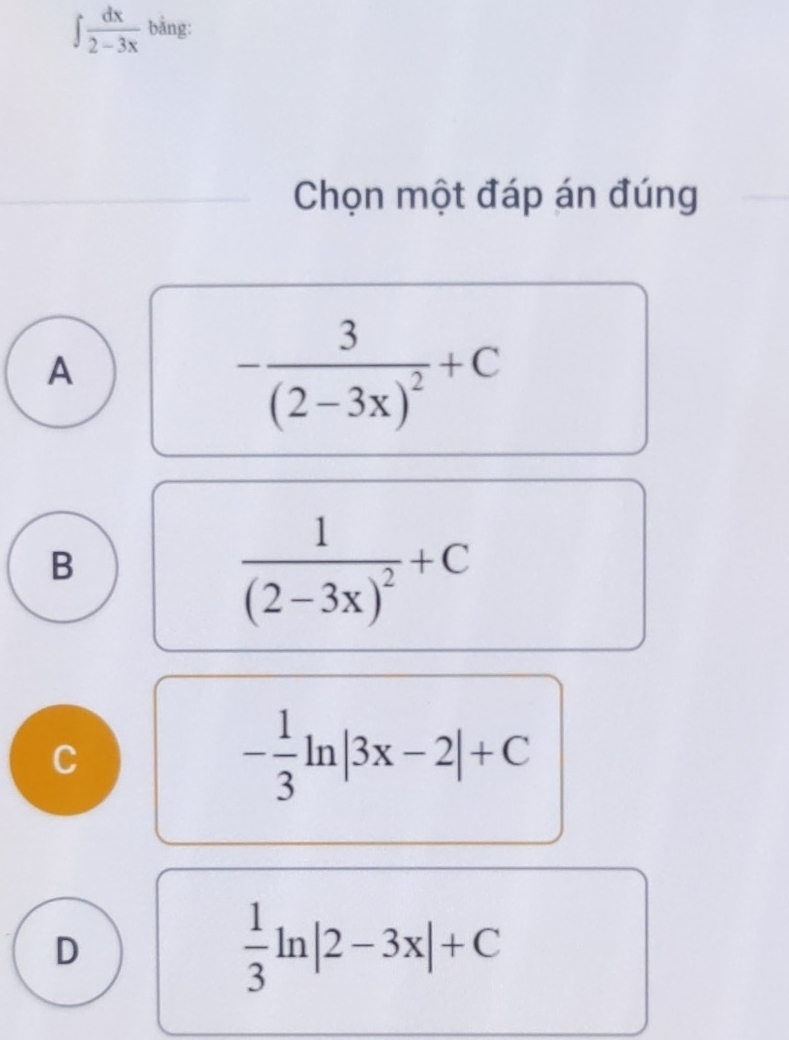 ∈t  dx/2-3x  bǎng:
Chọn một đáp án đúng
A
-frac 3(2-3x)^2+C
B
frac 1(2-3x)^2+C
C
- 1/3 ln |3x-2|+C
D
 1/3 ln |2-3x|+C