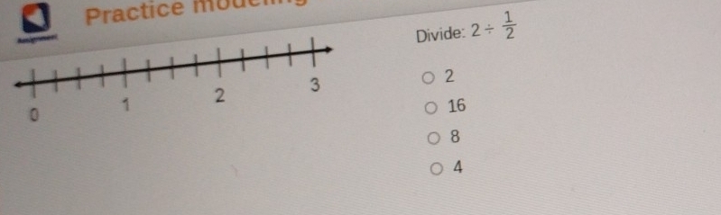 Practice moucm
Divide: 2/  1/2 
2
16
8
A