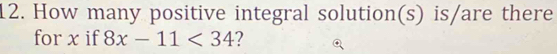 How many positive integral solution(s) is/are there 
for x if 8x-11<34</tex> 2