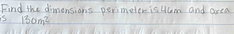 Find the dimensions perimeter is 4cm and area 
is 130m^2