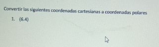 Convertir las siguientes coordenadas cartesianas a coordenadas polares 
1. (6.4)