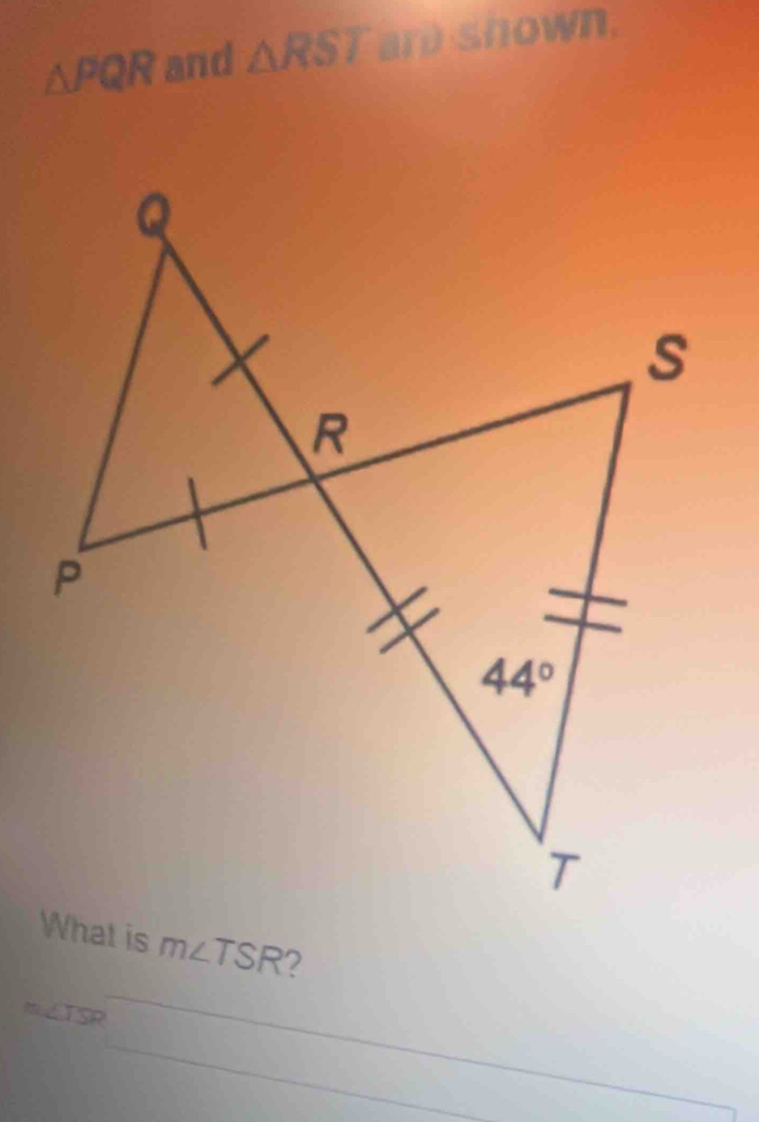 a own
△ PQR and △ RST
_
m∠ TSR
ISR
_