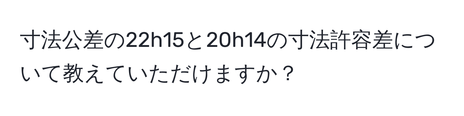 寸法公差の22h15と20h14の寸法許容差について教えていただけますか？