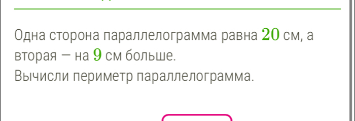 Одна сторона параллелограмма равна 2О см, а 
вторая - на 9 см больше. 
Вычисли периметр параллелограмма.