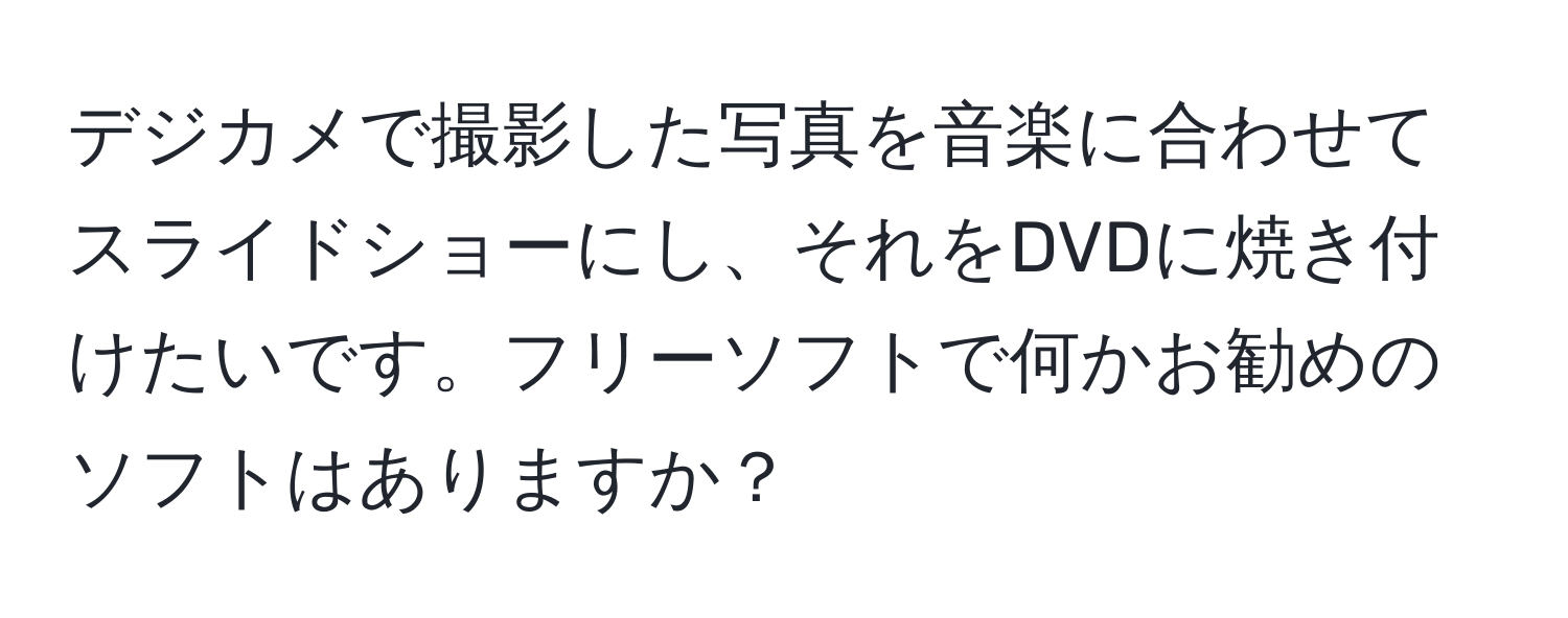 デジカメで撮影した写真を音楽に合わせてスライドショーにし、それをDVDに焼き付けたいです。フリーソフトで何かお勧めのソフトはありますか？