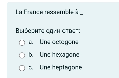 La France ressemble à _
Βыберите один ответ:
a. Une octogone
b. Une hexagone
c. Une heptagone