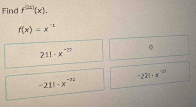 Find f^((21))(x).
f(x)=x^(-1)
21!· x^(-22)
0
-22!· x^(-22)
-21!· x^(-22)