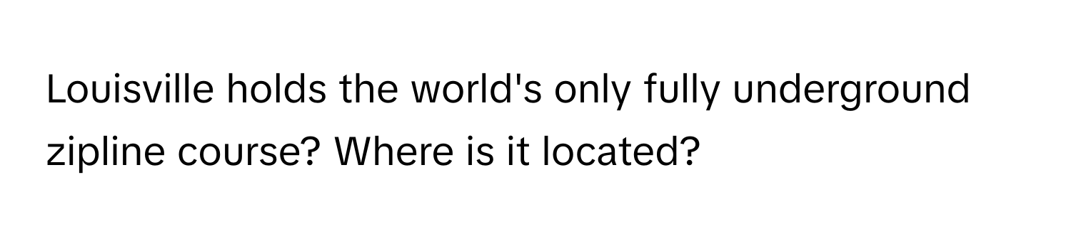 Louisville holds the world's only fully underground zipline course? Where is it located?