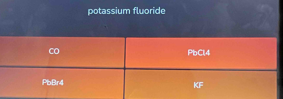 potassium fluoride
PbCl4
PbBr4